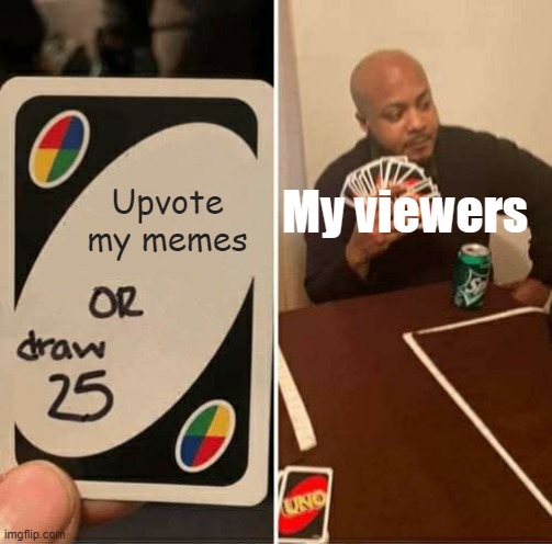 UNO Draw 25 Cards | Upvote my memes; My viewers | image tagged in memes,uno draw 25 cards | made w/ Imgflip meme maker