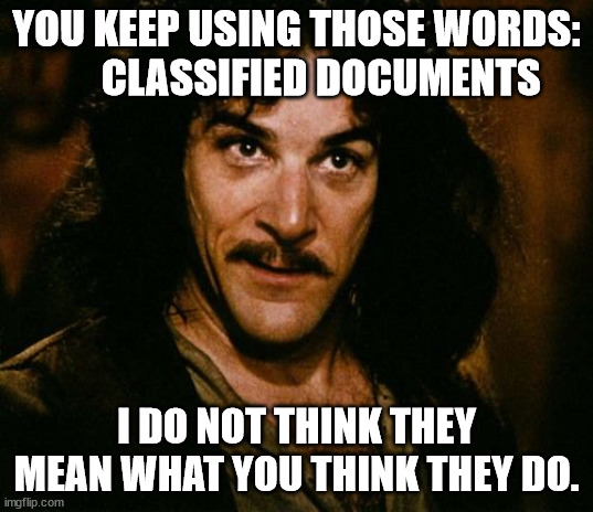 Classified Documents | YOU KEEP USING THOSE WORDS:       CLASSIFIED DOCUMENTS; I DO NOT THINK THEY MEAN WHAT YOU THINK THEY DO. | image tagged in you keep using that word | made w/ Imgflip meme maker