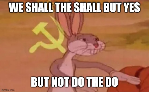 Bugs bunny communist | WE SHALL THE SHALL BUT YES; BUT NOT DO THE DO | image tagged in bugs bunny communist | made w/ Imgflip meme maker