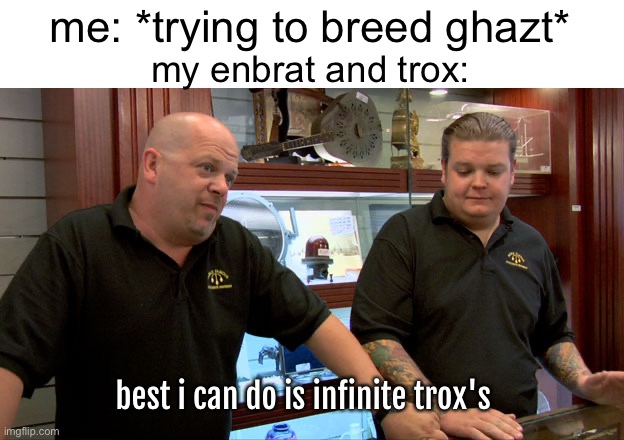 msm plant island be like | me: *trying to breed ghazt*; my enbrat and trox:; best i can do is infinite trox's | image tagged in pawn stars best i can do,my singing monsters | made w/ Imgflip meme maker