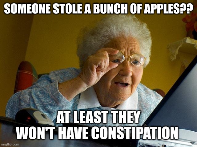 Grandma Finds The Internet Meme | SOMEONE STOLE A BUNCH OF APPLES?? AT LEAST THEY WON'T HAVE CONSTIPATION | image tagged in memes,grandma finds the internet | made w/ Imgflip meme maker