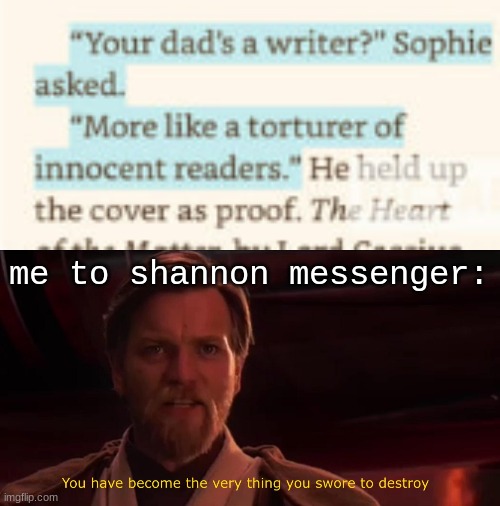 me to shannon messenger: | image tagged in you have become the very thing you swore to destroy,kotlc,keeper of the lost cities,books,cliffhanger | made w/ Imgflip meme maker