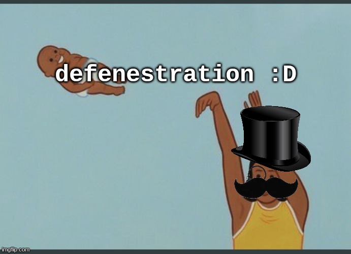 sophisticated yeet |  defenestration :D | image tagged in baby yeet | made w/ Imgflip meme maker