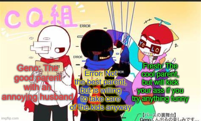 The CQ brothers when it comes to taking care of the Shadow Kids: | Geno: The good parent with an annoying husband; Error: Not the best parent, but is willing to take care of the kids anyway; Fresh: The cool parent, but will kick your ass if you try anything funny | made w/ Imgflip meme maker