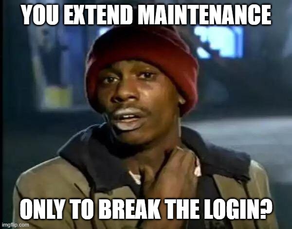 Dave Chappelle crack head | YOU EXTEND MAINTENANCE; ONLY TO BREAK THE LOGIN? | image tagged in dave chappelle crack head | made w/ Imgflip meme maker