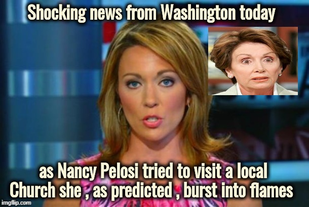 Real News Network | Shocking news from Washington today as Nancy Pelosi tried to visit a local Church she , as predicted , burst into flames | image tagged in real news network | made w/ Imgflip meme maker