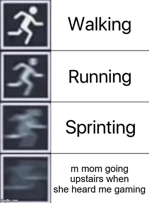s l i p p e r | m mom going upstairs when she heard me gaming | image tagged in walking running sprinting | made w/ Imgflip meme maker