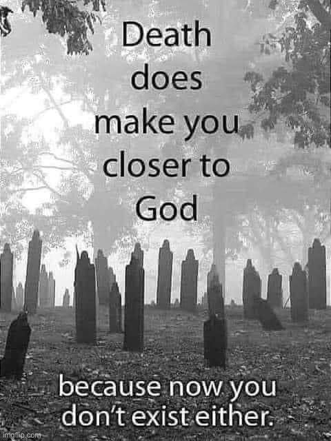 Death makes you closer to God | image tagged in death makes you closer to god | made w/ Imgflip meme maker