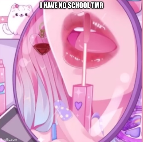 I HAVE NO SCHOOL TMR | made w/ Imgflip meme maker