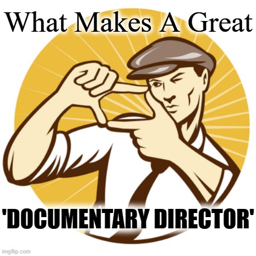 What Makes A Great; 'DOCUMENTARY DIRECTOR' | made w/ Imgflip meme maker