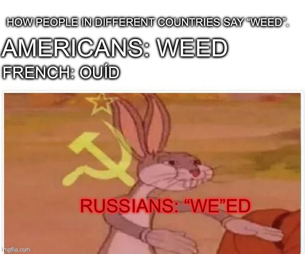 Ok ok it’s OUR weed | HOW PEOPLE IN DIFFERENT COUNTRIES SAY “WEED”. AMERICANS: WEED; FRENCH: OUÍD; RUSSIANS: “WE”ED | image tagged in communist bugs bunny | made w/ Imgflip meme maker