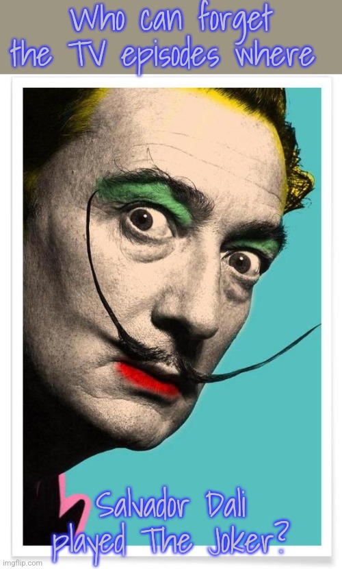 Holy surrealism Batman! | Who can forget the TV episodes where; Salvador Dali played The Joker? | image tagged in dali makeup,classic,television series,laughing villains | made w/ Imgflip meme maker