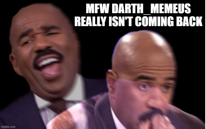 Hate me all you want but the dude was funny sometimez | MFW DARTH_MEMEUS REALLY ISN'T COMING BACK | image tagged in when you realize | made w/ Imgflip meme maker