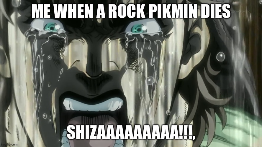 ROCK PIKMIIIIIIIIIN!!!!!!! | ME WHEN A ROCK PIKMIN DIES; SHIZAAAAAAAAA!!!, | image tagged in shiza | made w/ Imgflip meme maker