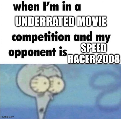 Speed Racer 2008 is so underrated | UNDERRATED MOVIE; SPEED RACER 2008 | image tagged in whe i'm in a competition and my opponent is | made w/ Imgflip meme maker