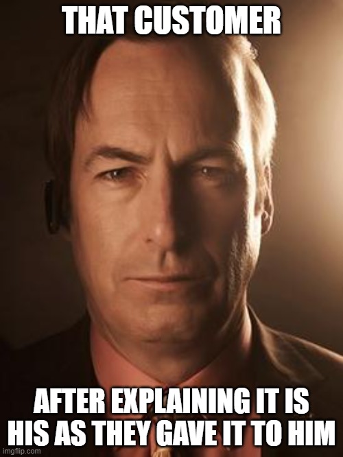 Saul Goodman | THAT CUSTOMER; AFTER EXPLAINING IT IS HIS AS THEY GAVE IT TO HIM | image tagged in saul goodman | made w/ Imgflip meme maker