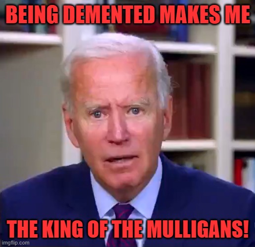 Slow Joe Biden Dementia Face | BEING DEMENTED MAKES ME THE KING OF THE MULLIGANS! | image tagged in slow joe biden dementia face | made w/ Imgflip meme maker