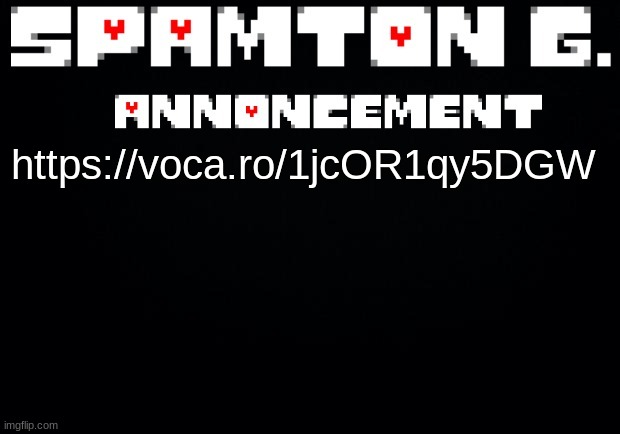 https://voca.ro/1jcOR1qy5DGW | https://voca.ro/1jcOR1qy5DGW | image tagged in spamton announcement temp | made w/ Imgflip meme maker