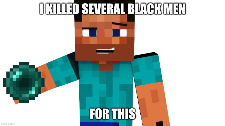 minecraft meme | I KILLED SEVERAL BLACK MEN; FOR THIS | image tagged in minecraft steve | made w/ Imgflip meme maker