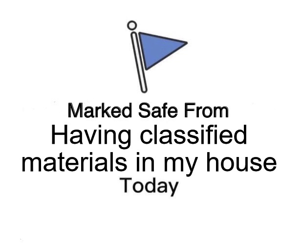 Safe from Classfied | Having classified materials in my house | image tagged in memes,marked safe from | made w/ Imgflip meme maker