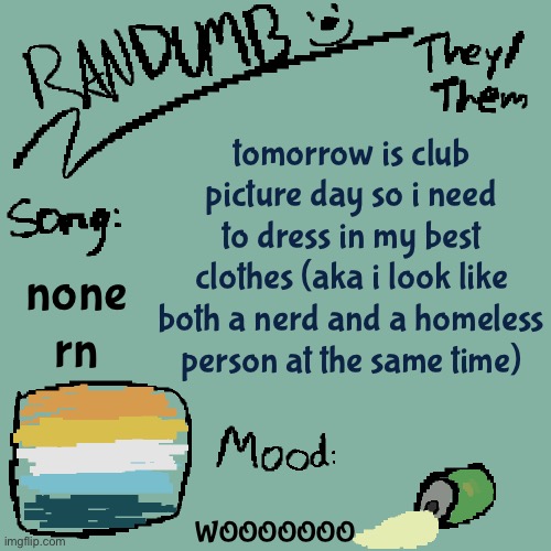 this is the shit i’ve gotta go through because of dnd club smh | tomorrow is club picture day so i need to dress in my best clothes (aka i look like both a nerd and a homeless person at the same time); none rn; WOOOOOOO | image tagged in randumb template 3 | made w/ Imgflip meme maker
