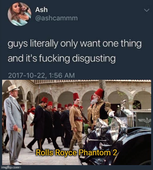 Guys literally only want one thing... |  Rolls Royce Phantom 2 | image tagged in guys literally only want one thing,indiana jones,last crusade,rolls royce phantom 2 | made w/ Imgflip meme maker