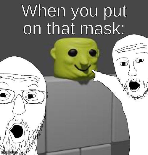 When you put on that mask | When you put on that mask: | image tagged in shrek,mask,two men | made w/ Imgflip meme maker