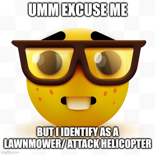 Nerd emoji | UMM EXCUSE ME BUT I IDENTIFY AS A LAWNMOWER/ ATTACK HELICOPTER | image tagged in nerd emoji | made w/ Imgflip meme maker