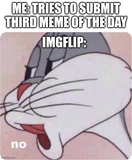 Image title | ME: TRIES TO SUBMIT THIRD MEME OF THE DAY; IMGFLIP: | image tagged in bugs bunny no | made w/ Imgflip meme maker