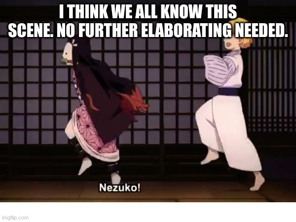 "nezuko" ?? we all know this scene | I THINK WE ALL KNOW THIS SCENE. NO FURTHER ELABORATING NEEDED. | made w/ Imgflip meme maker