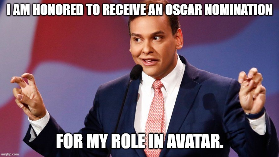 George Santos | I AM HONORED TO RECEIVE AN OSCAR NOMINATION; FOR MY ROLE IN AVATAR. | image tagged in george santos | made w/ Imgflip meme maker