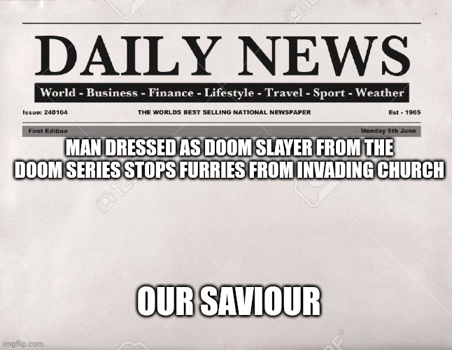 *holy music continues* | MAN DRESSED AS DOOM SLAYER FROM THE DOOM SERIES STOPS FURRIES FROM INVADING CHURCH; OUR SAVIOUR | image tagged in newspaper | made w/ Imgflip meme maker