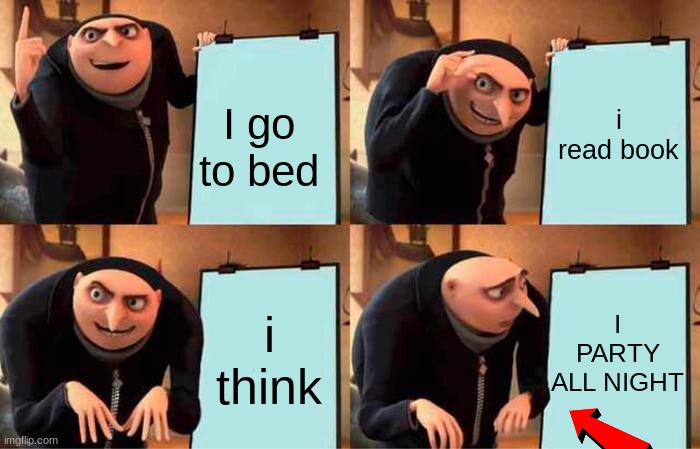Gru's Plan Meme | i read book; I go to bed; I PARTY ALL NIGHT; i think | image tagged in memes,gru's plan | made w/ Imgflip meme maker