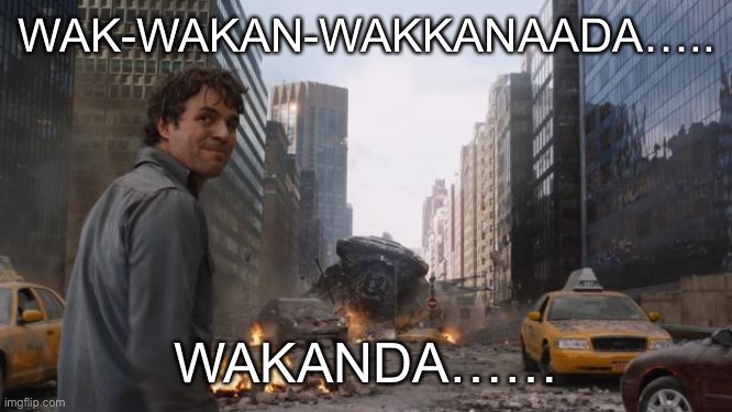 Hulk | WAK-WAKAN-WAKKANAADA….. WAKANDA…… | image tagged in hulk | made w/ Imgflip meme maker