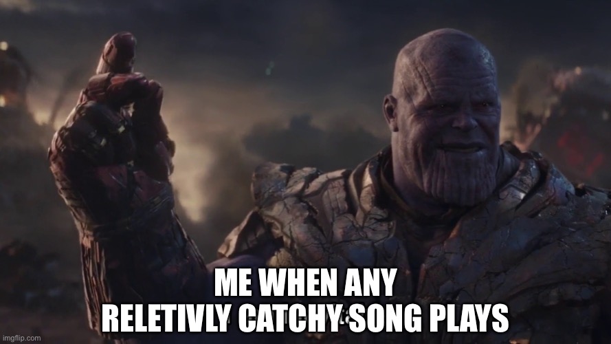 Snap! Snap! | ME WHEN ANY RELETIVLY CATCHY SONG PLAYS | image tagged in thanos inevitable | made w/ Imgflip meme maker