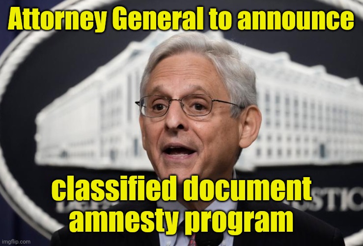 Turn 'em in today! | Attorney General to announce; classified document
amnesty program | image tagged in merrick garland,classified documents,joe biden,mike pence,donald trump,funny memes | made w/ Imgflip meme maker