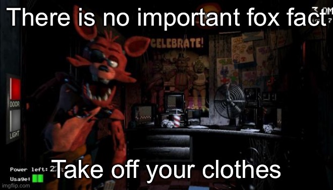   | There is no important fox fact; Take off your clothes | image tagged in foxy five nights at freddy's | made w/ Imgflip meme maker