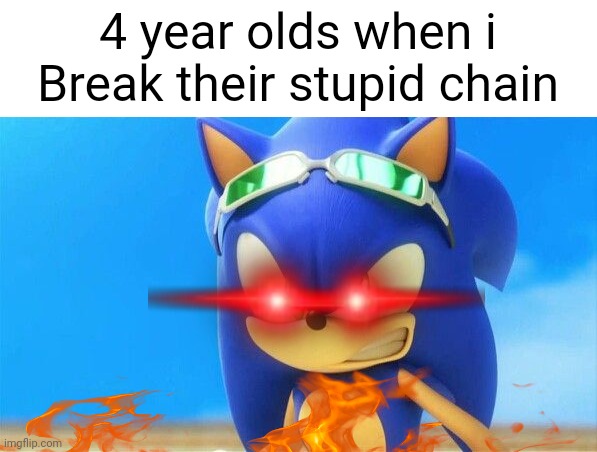 Really Angry Sonic | 4 year olds when i
Break their stupid chain | image tagged in really angry sonic | made w/ Imgflip meme maker