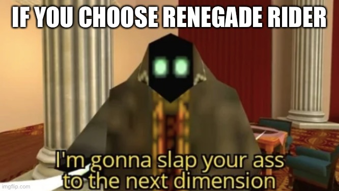 I'm gonna slap your ass to the next dimension | IF YOU CHOOSE RENEGADE RIDER | image tagged in i'm gonna slap your ass to the next dimension | made w/ Imgflip meme maker