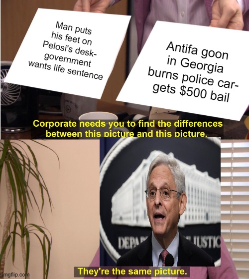 They're The Same Picture Meme | Man puts his feet on Pelosi's desk- government wants life sentence; Antifa goon in Georgia burns police car- gets $500 bail | image tagged in memes,they're the same picture | made w/ Imgflip meme maker