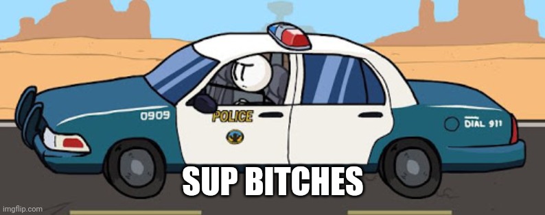 thsc police car | SUP BITCHES | image tagged in thsc police car | made w/ Imgflip meme maker