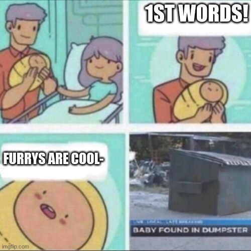Baby Found in Dumpster | 1ST WORDS! FURRYS ARE COOL- | image tagged in baby found in dumpster | made w/ Imgflip meme maker