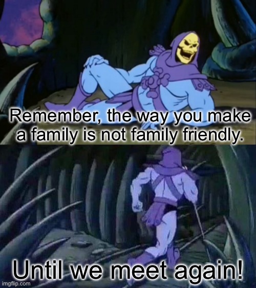 Skeletor being Skeletor | Remember, the way you make a family is not family friendly. Until we meet again! | image tagged in skeletor disturbing facts | made w/ Imgflip meme maker