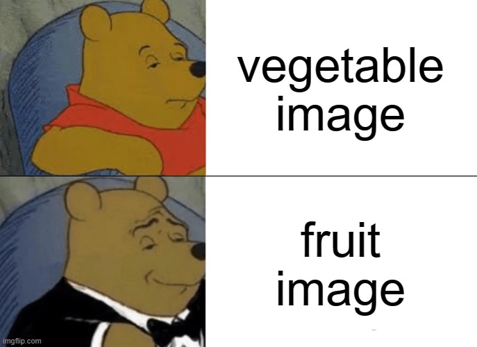 Tuxedo Winnie The Pooh | vegetable image; fruit image | image tagged in memes,tuxedo winnie the pooh | made w/ Imgflip meme maker