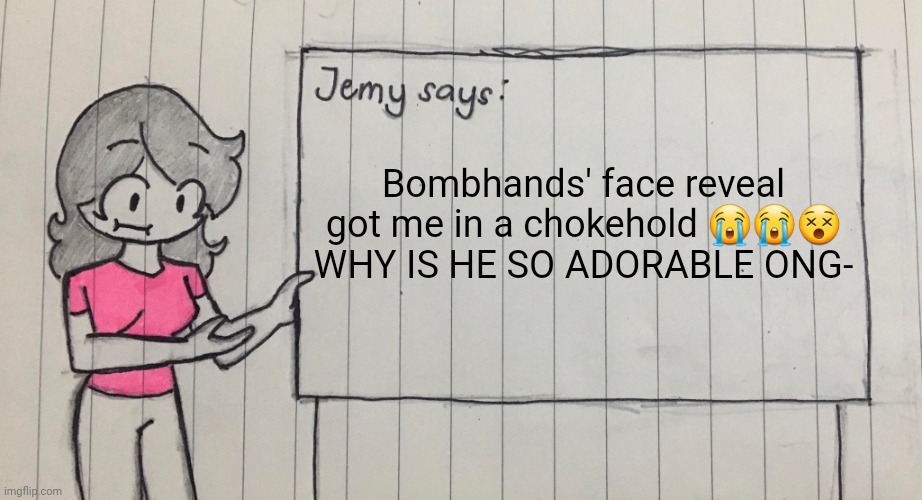 Jemy temp drawn | Bombhands' face reveal got me in a chokehold 😭😭😵 WHY IS HE SO ADORABLE ONG- | image tagged in jemy temp drawn | made w/ Imgflip meme maker
