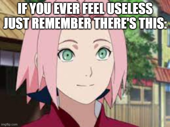 Insert title here (cuz i'm too lazy to think of one rn | IF YOU EVER FEEL USELESS JUST REMEMBER THERE'S THIS: | image tagged in naruto | made w/ Imgflip meme maker