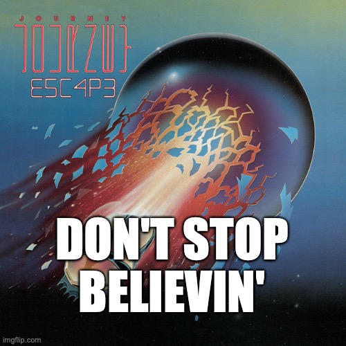 Don't Stop Believin' | DON'T STOP BELIEVIN' | image tagged in don't stop believin' | made w/ Imgflip meme maker