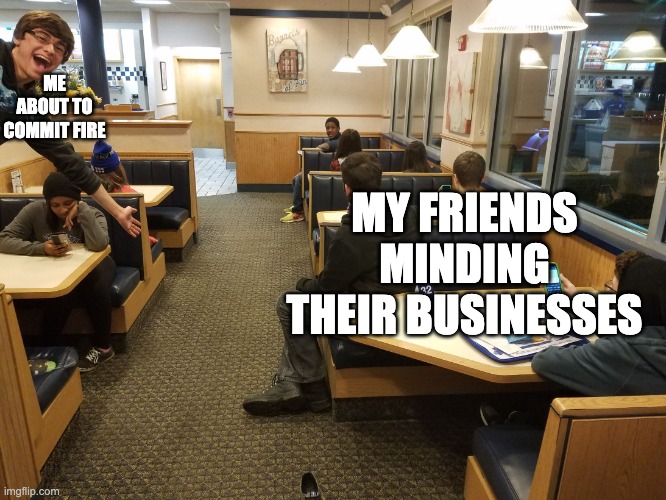 When you're the only pyromaniac in your friend group | ME ABOUT TO COMMIT FIRE; MY FRIENDS MINDING THEIR BUSINESSES | image tagged in extroverts vs introverts | made w/ Imgflip meme maker