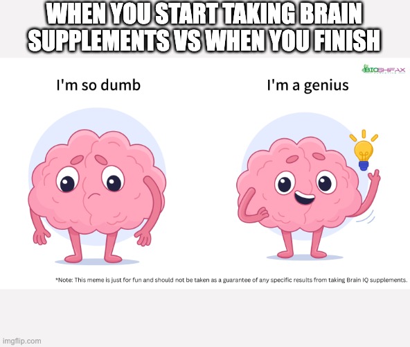 I'm Genius | WHEN YOU START TAKING BRAIN SUPPLEMENTS VS WHEN YOU FINISH | image tagged in brain | made w/ Imgflip meme maker