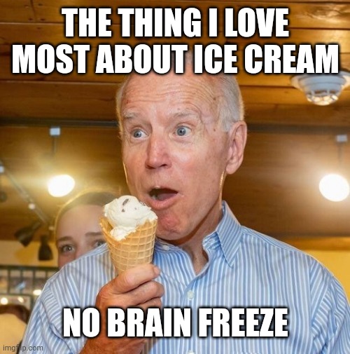 Biden loves ice cream | THE THING I LOVE MOST ABOUT ICE CREAM; NO BRAIN FREEZE | image tagged in biden loves ice cream | made w/ Imgflip meme maker